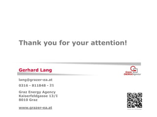 Graz Energy Agency 
Kaiserfeldgasse 13/I 
8010 Graz 
www.grazer-ea.at 
0316 - 811848 - 
Direkt zur Homepage! 
lang@grazer-ea.at 
21 
Gerhard Lang 
Thank you for your attention! 