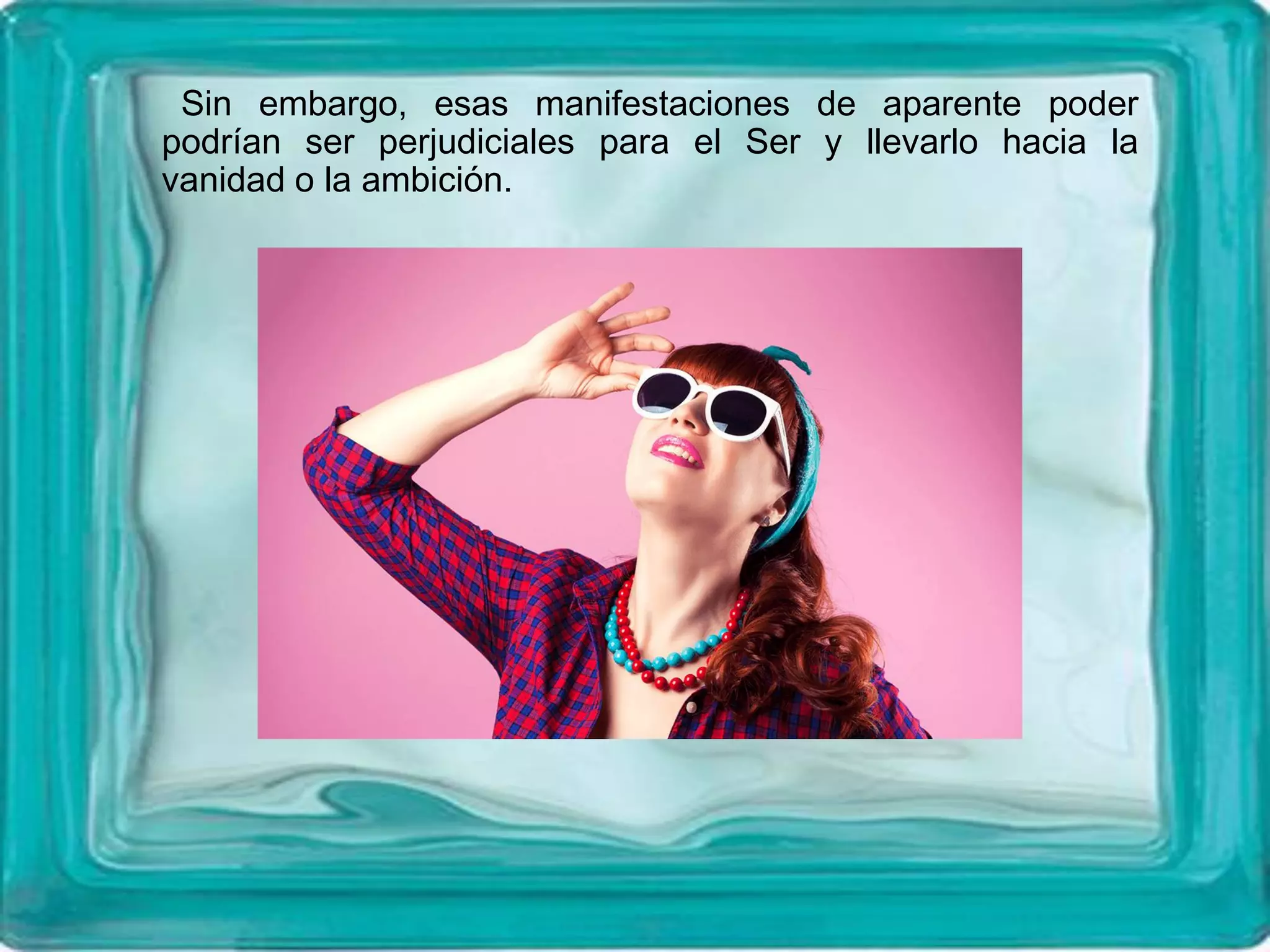 Sin embargo, esas manifestaciones de aparente poder
podrían ser perjudiciales para el Ser y llevarlo hacia la
vanidad o la ambición.
 