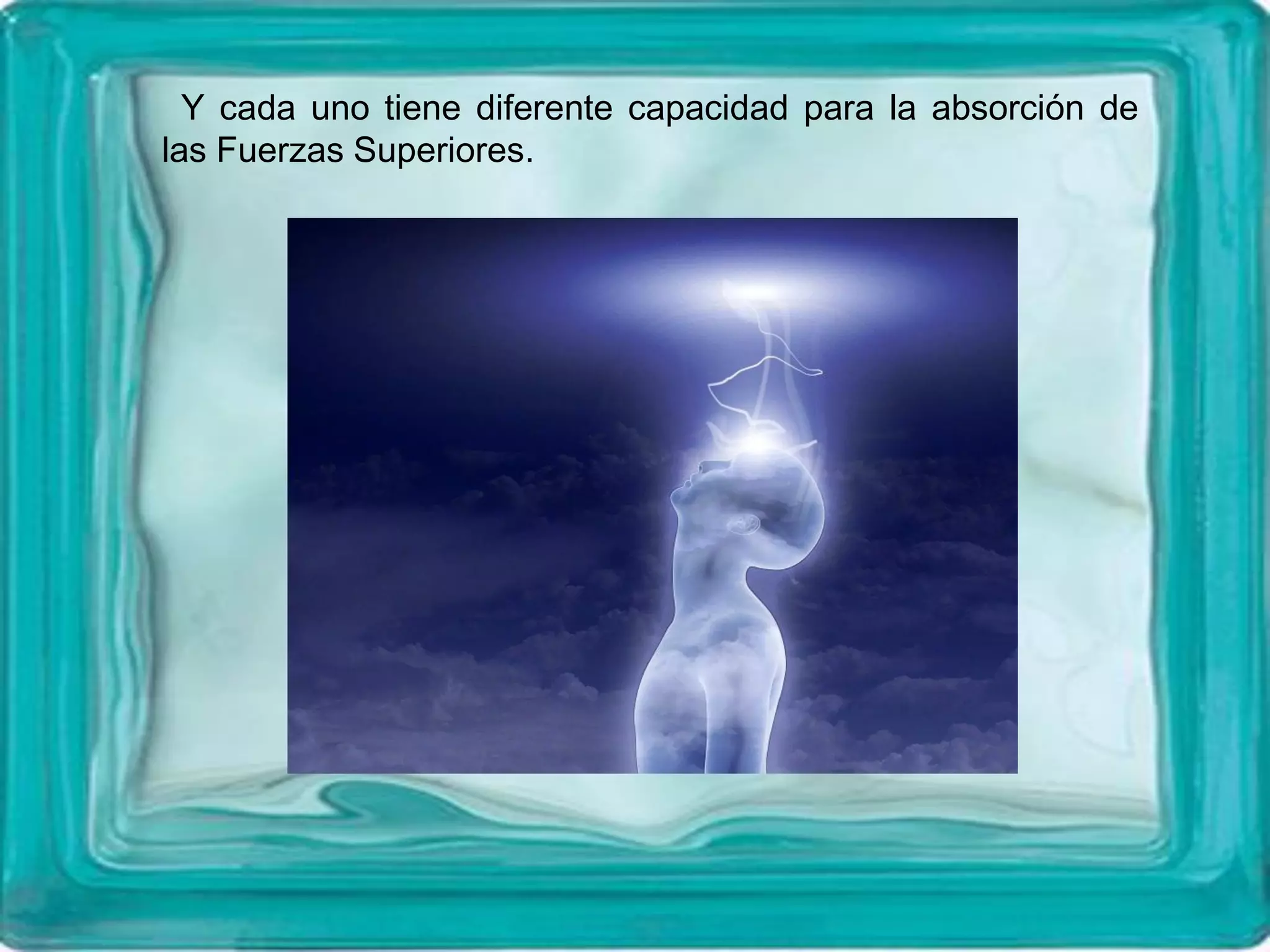 Y cada uno tiene diferente capacidad para la absorción de
las Fuerzas Superiores.
 