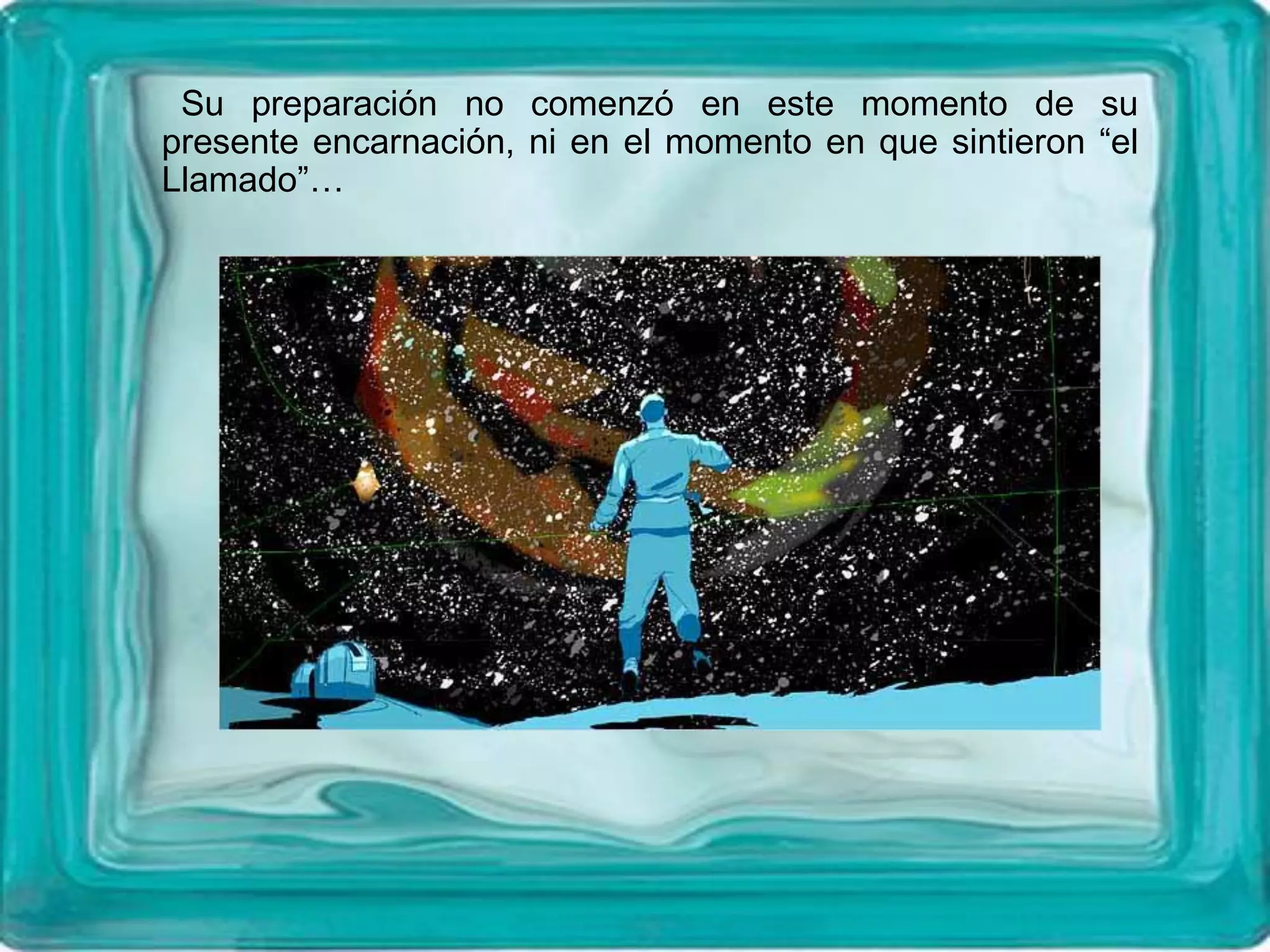 Su preparación no comenzó en este momento de su
presente encarnación, ni en el momento en que sintieron “el
Llamado”…
 
