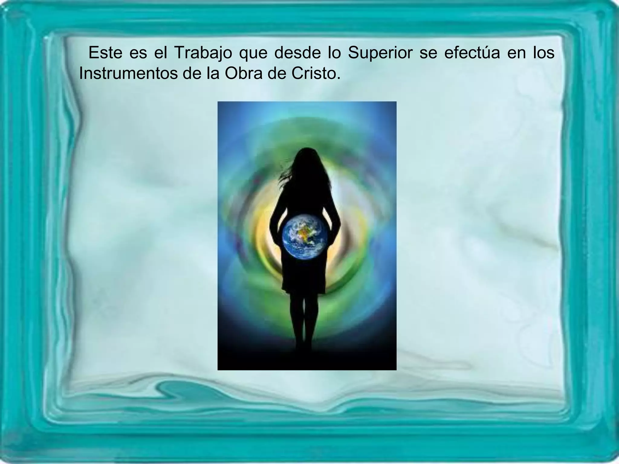 Este es el Trabajo que desde lo Superior se efectúa en los
Instrumentos de la Obra de Cristo.
 
