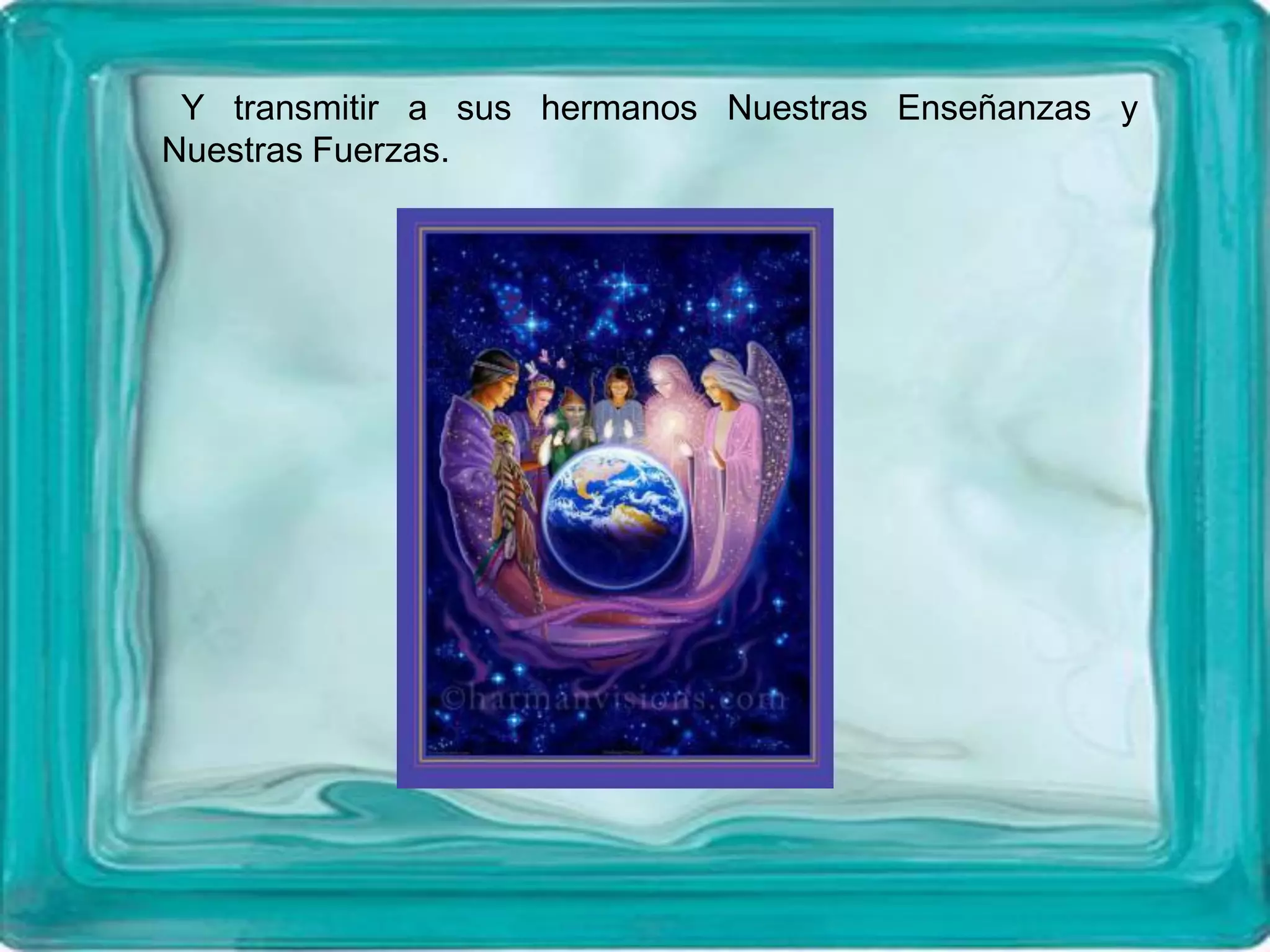 Y transmitir a sus hermanos Nuestras Enseñanzas y
Nuestras Fuerzas.
 