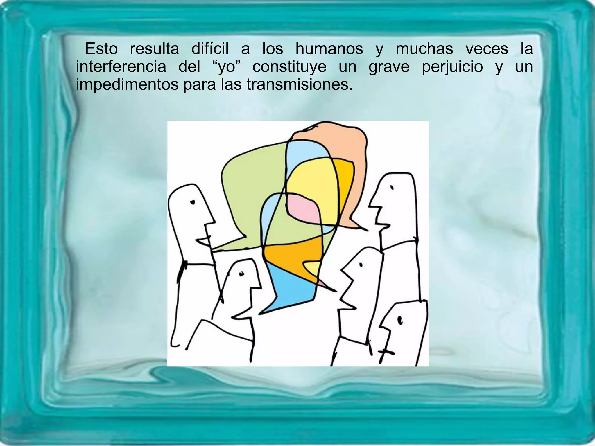 Esto resulta difícil a los humanos y muchas veces la
interferencia del “yo” constituye un grave perjuicio y un
impedimentos para las transmisiones.
 