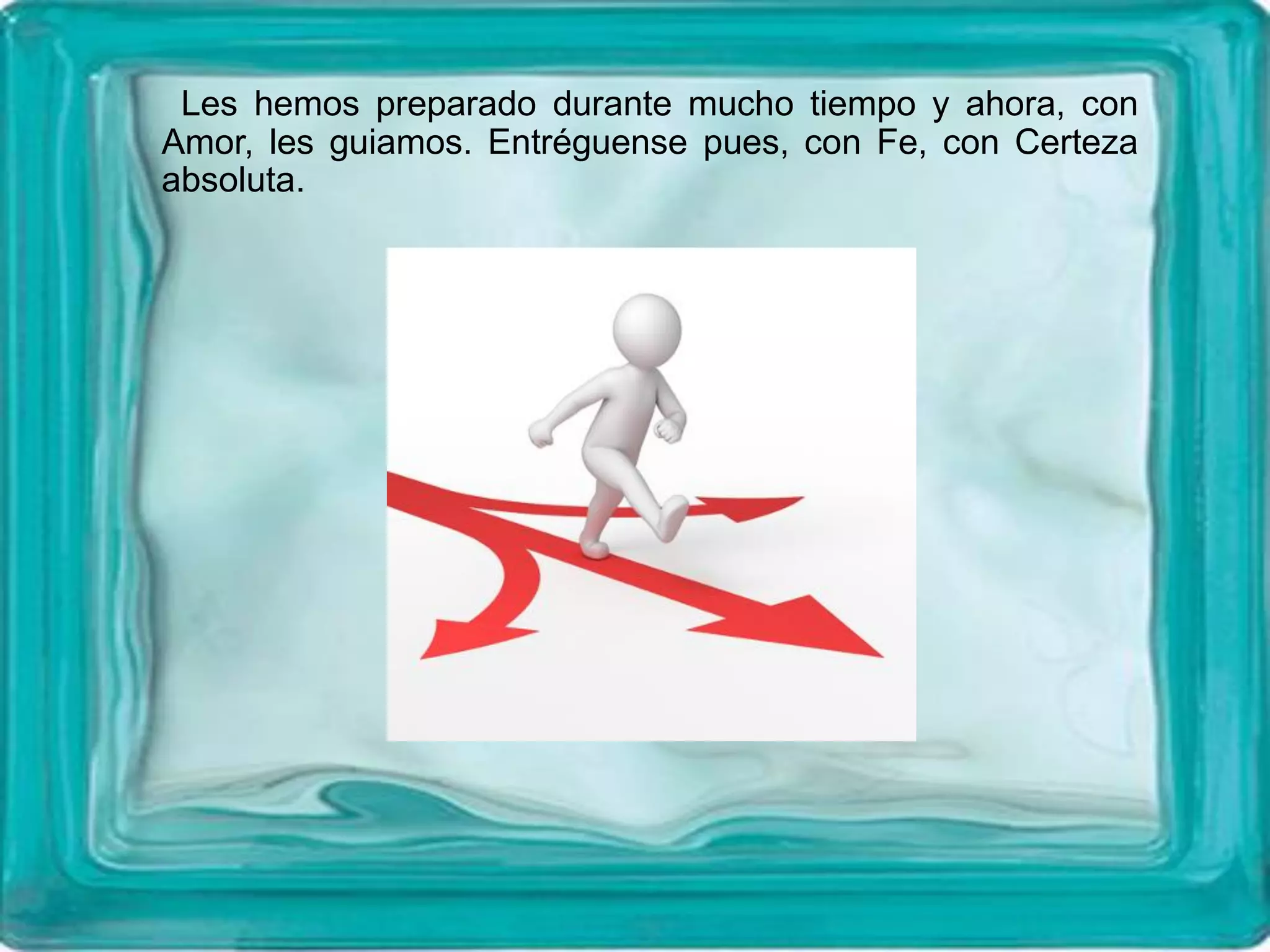 Les hemos preparado durante mucho tiempo y ahora, con
Amor, les guiamos. Entréguense pues, con Fe, con Certeza
absoluta.
 