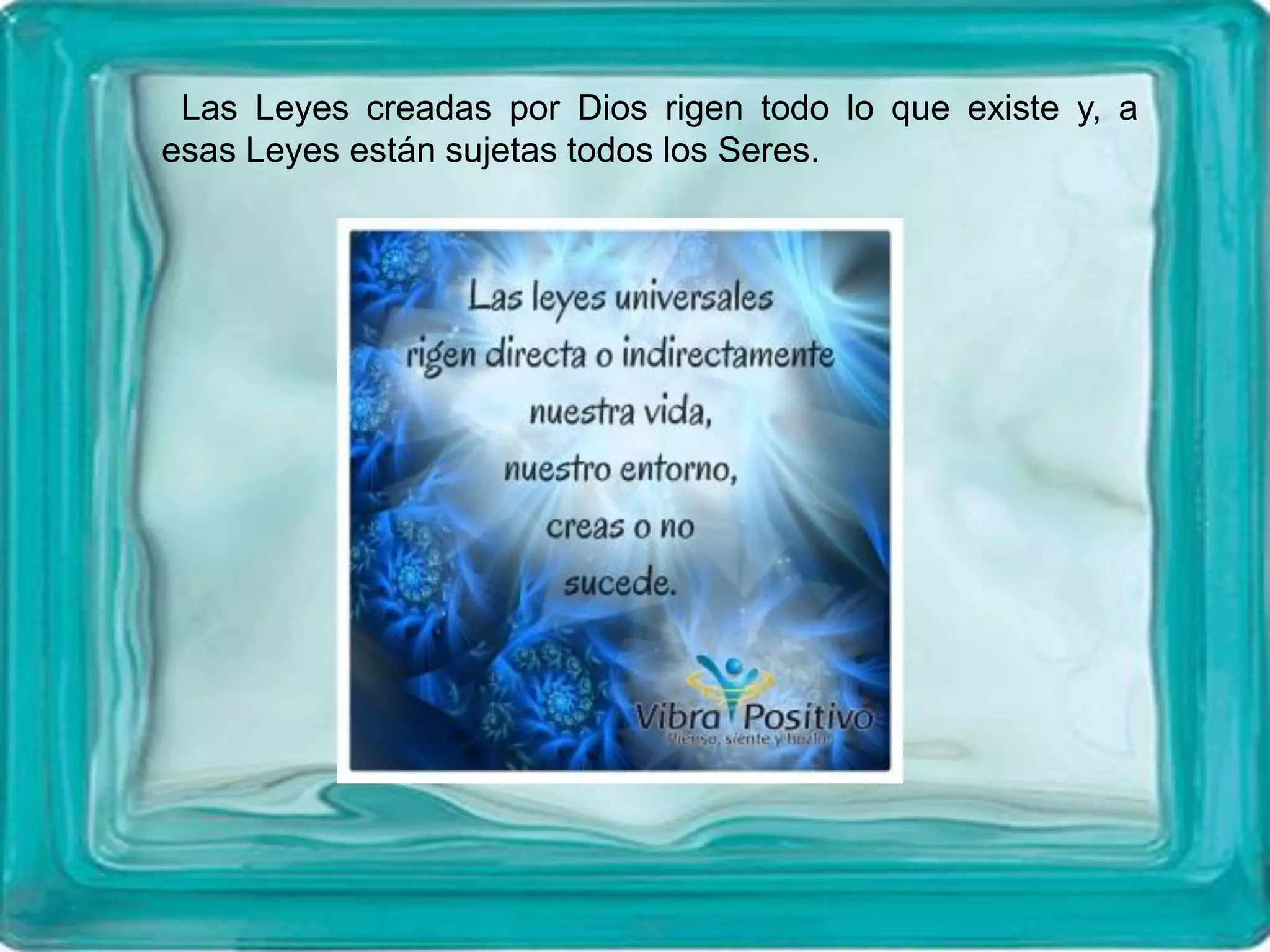 Las Leyes creadas por Dios rigen todo lo que existe y, a
esas Leyes están sujetas todos los Seres.
 