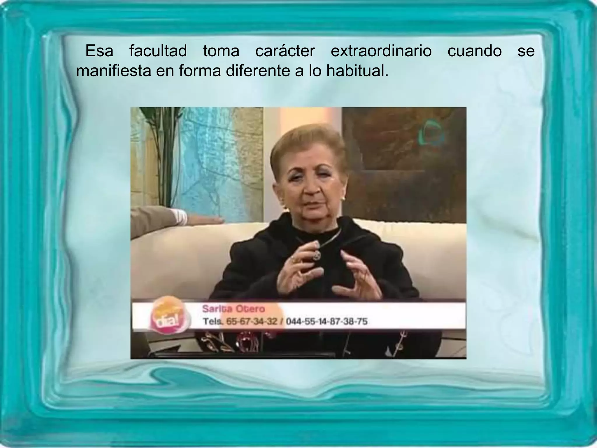 Esa facultad toma carácter extraordinario cuando se
manifiesta en forma diferente a lo habitual.
 