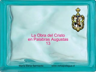 La Obra del Cristo
en Palabras Augustas
13
María Elena Sarmiento www.verbajoelagua.cl
 