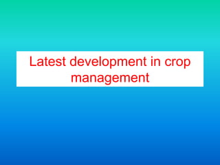 Latest development in crop
management
 