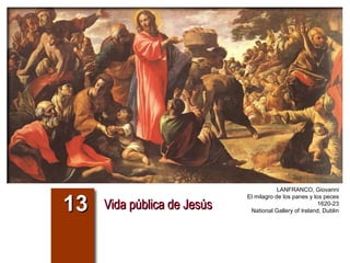 Vida pública de JesúsVida pública de Jesús1313
LANFRANCO, Giovanni
El milagro de los panes y los peces
1620-23
National Gallery of Ireland, Dublin
 