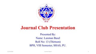 Journal Club Presentation
Presented By:
Name: Laxman Basel
Roll No: 13 (Thirteen)
BPH, VIII Semester, SHAS, PU.
12/10/2020 <Laxman Basel> 1
 