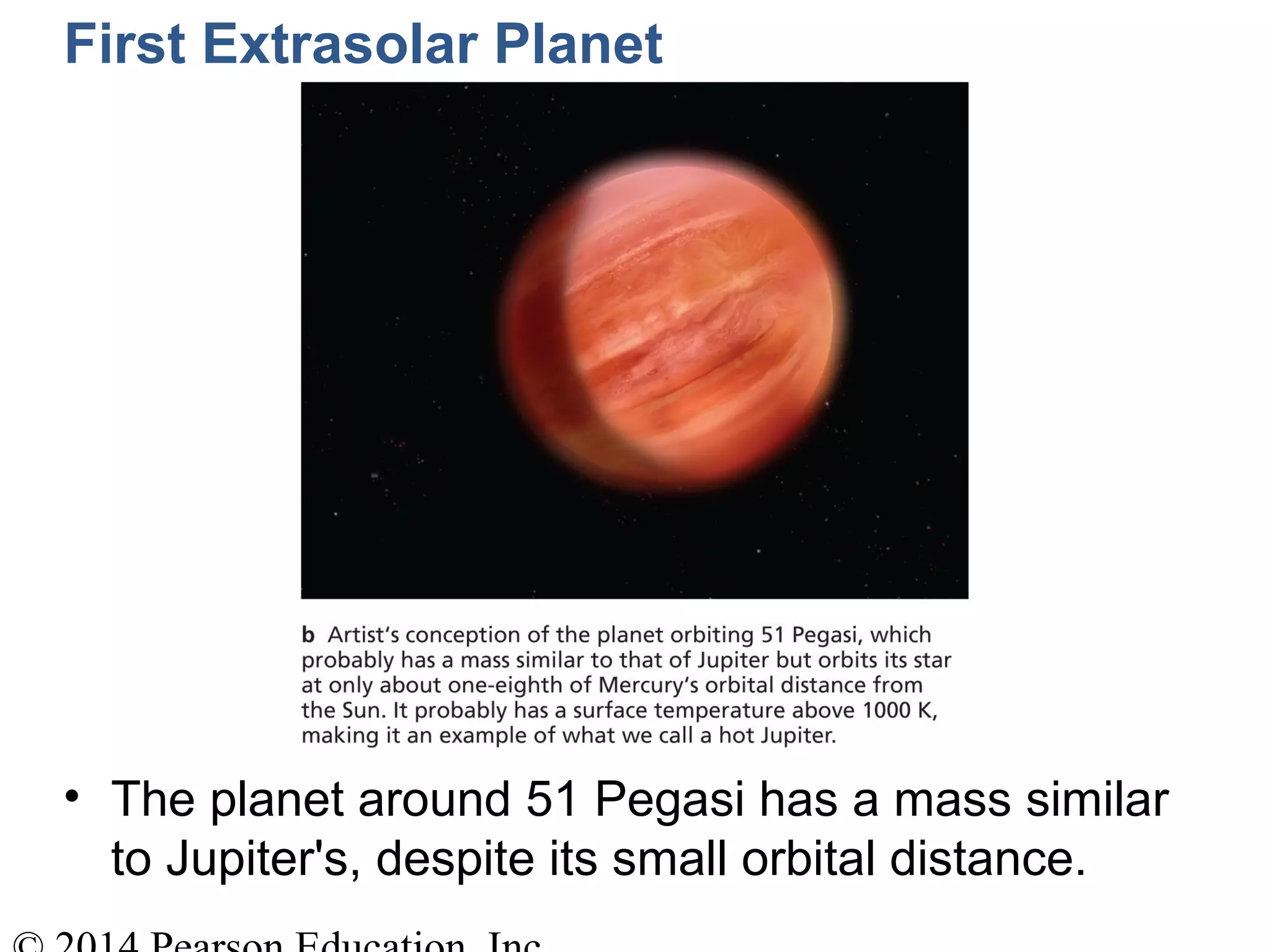 First Extrasolar Planet
• The planet around 51 Pegasi has a mass similar
to Jupiter's, despite its small orbital distance.
 