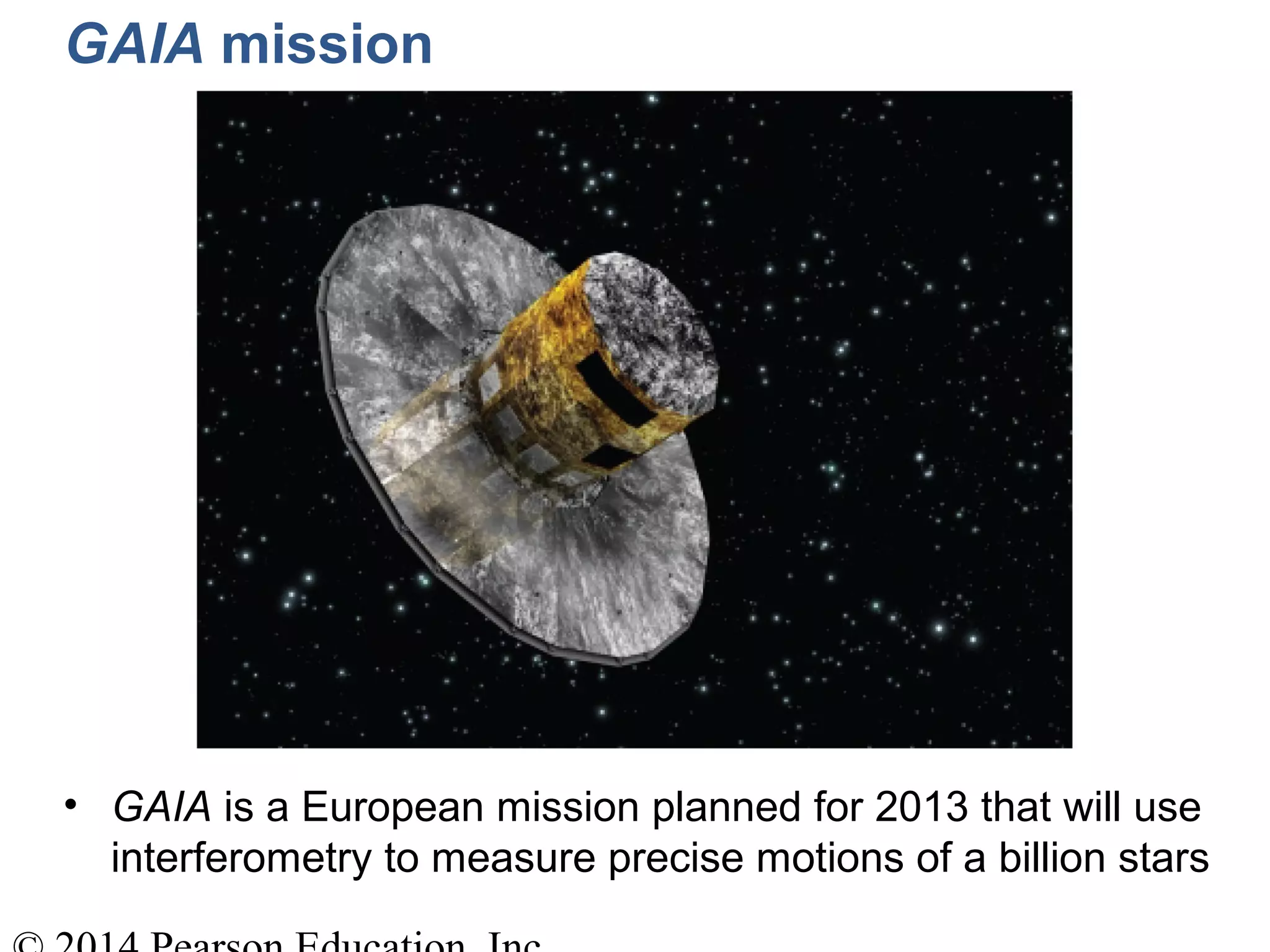 GAIA mission
• GAIA is a European mission planned for 2013 that will use
interferometry to measure precise motions of a billion stars
 