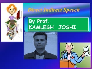Direct Indirect Speech
By Prof.
KAMLESH JOSHI
 