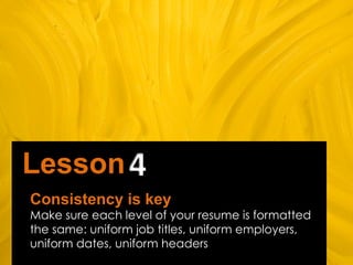 Consistency is key
Make sure each level of your resume is formatted
the same: uniform job titles, uniform employers,
unifo...