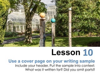 Use a cover page on your writing sample
Include your header. Put the sample into context:
What was it written for? Did you...