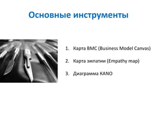 Основные инструменты


       1. Карта BMC (Business Model Canvas)

       2. Карта эмпатии (Empathy map)

       3. Диаграмма КANO
 