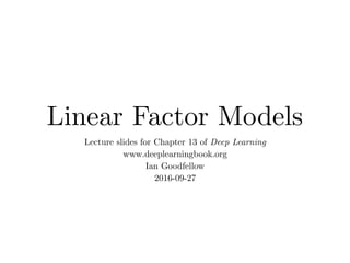Linear Factor Models
Lecture slides for Chapter 13 of Deep Learning
www.deeplearningbook.org
Ian Goodfellow
2016-09-27
 