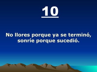 10 No llores porque ya se terminó, sonríe porque sucedió. 