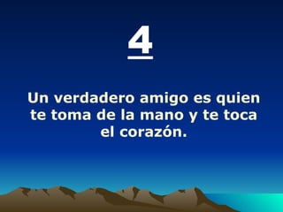 4 Un verdadero amigo es quien te toma de la mano y te toca el corazón. 