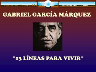 GABRIEL GARCÍA MÁRQUEZ




  "13 LÍNEAS PARA VIVIR"
 