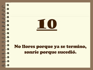 10 No llores porque ya se termino, sonríe porque sucedió. 