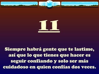 11 Siempre habrá gente que te lastime, así que lo que tienes que hacer es seguir confiando y solo ser más cuidadoso en quien confías dos veces. 