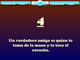 4 Un verdadero amigo es quien te toma de la mano y te toca el corazón. 