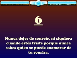 6 Nunca dejes de sonreír, ni siquiera cuando estés triste porque nunca sabes quien se puede enamorar de tu sonrisa. 