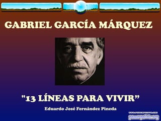 GABRIEL GARCÍA MÁRQUEZ

"13 LÍNEAS PARA VIVIR”
Eduardo José Fernández Pineda

 