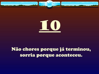 10 Não chores porque já terminou, sorria porque aconteceu. 