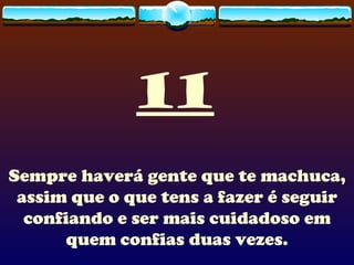 11 Sempre haverá gente que te machuca, assim que o que tens a fazer é seguir confiando e ser mais cuidadoso em quem confias duas vezes. 