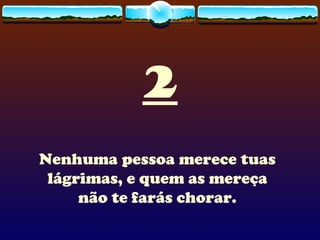 2 Nenhuma pessoa merece tuas lágrimas, e quem as mereça não te farás chorar.    