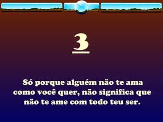 3 Só porque alguém não te ama como você quer, não significa que não te ame com todo teu ser. 