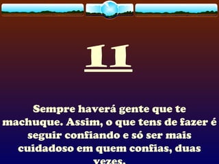 11
Sempre haverá gente que te
machuque. Assim, o que tens de fazer é
seguir confiando e só ser mais
cuidadoso em quem confias, duas