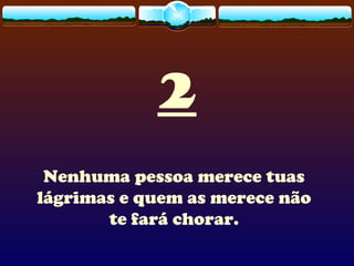 2
Nenhuma pessoa merece tuas
lágrimas e quem as merece não
te fará chorar.