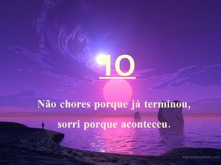 10 Não chores porque já terminou, sorri porque aconteceu. 