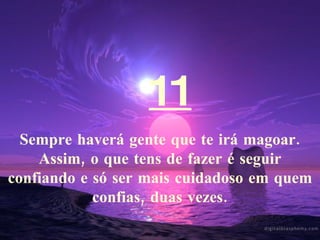 11 Sempre haverá gente que te irá magoar. Assim, o que tens de fazer é seguir confiando e só ser mais cuidadoso em quem confias, duas vezes. 