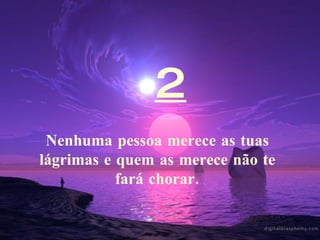 2 Nenhuma pessoa merece as tuas lágrimas e quem as merece não te fará chorar.    