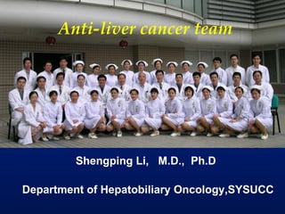Department of Hepatobiliary Oncology,SYSUCC Anti-liver cancer team Shengping Li,  M.D.,  Ph.D 