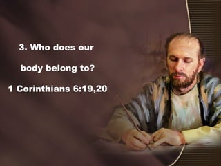 3. Who does our
body belong to?
1 Corinthians 6:19,20
 