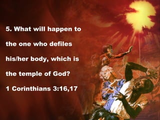5. What will happen to
the one who defiles
his/her body, which is
the temple of God?
1 Corinthians 3:16,17
 