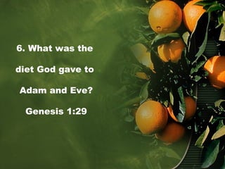 6. What was the
diet God gave to
Adam and Eve?
Genesis 1:29
 