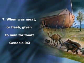 7. When was meat,
or flesh, given
to man for food?
Genesis 9:3
 
