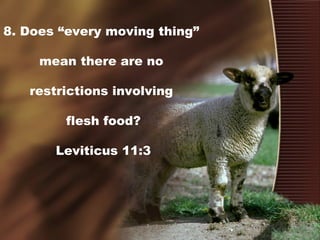 8. Does “every moving thing”
mean there are no
restrictions involving
flesh food?
Leviticus 11:3
 