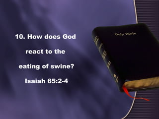 10. How does God
react to the
eating of swine?
Isaiah 65:2-4
 