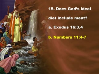 15. Does God’s ideal
diet include meat?
a. Exodus 16:3,4
b. Numbers 11:4-7
 