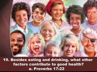 19. Besides eating and drinking, what other
factors contribute to good health?
a. Proverbs 17:22
 