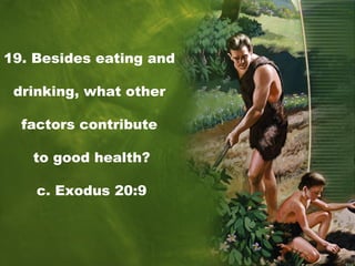 19. Besides eating and
drinking, what other
factors contribute
to good health?
c. Exodus 20:9
 