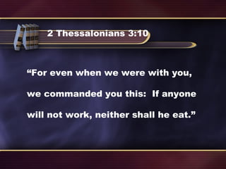 2 Thessalonians 3:10
“For even when we were with you,
we commanded you this: If anyone
will not work, neither shall he eat.”
 