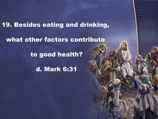 19. Besides eating and drinking,
what other factors contribute
to good health?
d. Mark 6:31
 